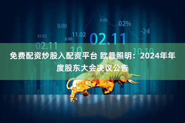 免费配资炒股入配资平台 欧普照明：2024年年度股东大会决议公告