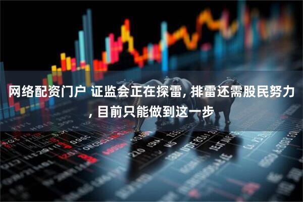 网络配资门户 证监会正在探雷, 排雷还需股民努力, 目前只能做到这一步