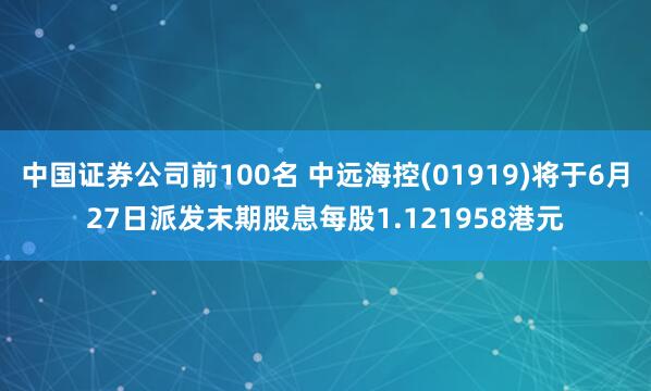 中国证券公司前100名 中远海控(01919)将于6月27日派发末期股息每股1.121958港元
