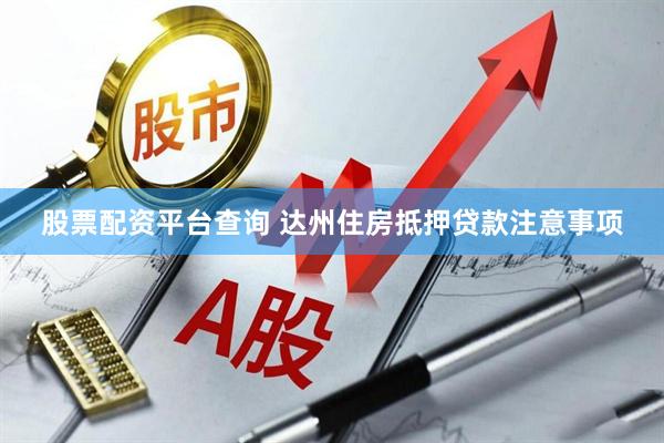 股票配资平台查询 达州住房抵押贷款注意事项