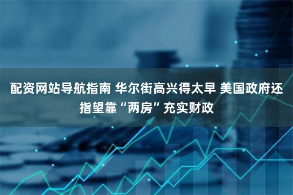 配资网站导航指南 华尔街高兴得太早 美国政府还指望靠“两房”充实财政