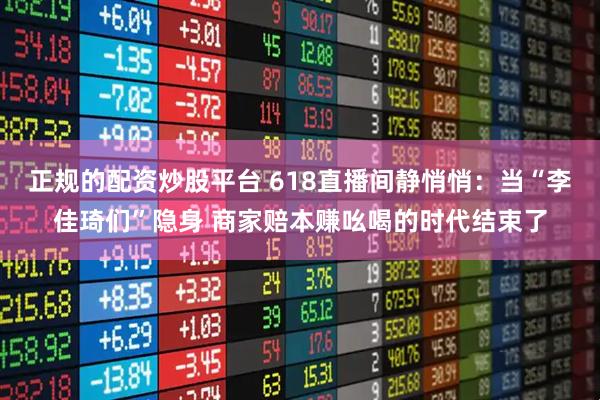 正规的配资炒股平台 618直播间静悄悄：当“李佳琦们”隐身 商家赔本赚吆喝的时代结束了