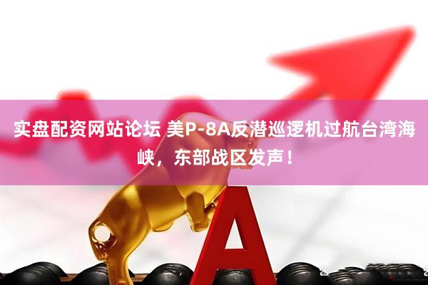 实盘配资网站论坛 美P-8A反潜巡逻机过航台湾海峡，东部战区发声！
