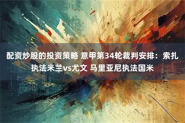 配资炒股的投资策略 意甲第34轮裁判安排：索扎执法米兰vs尤文 马里亚尼执法国米