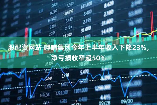 股配资网站 呷哺集团今年上半年收入下降23%，净亏损收窄超50%